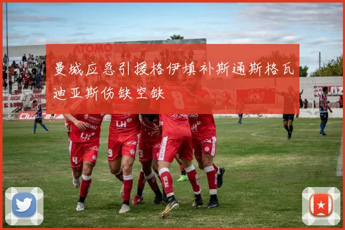 曼城应急引援格伊填补斯通斯格瓦迪亚斯伤缺空缺