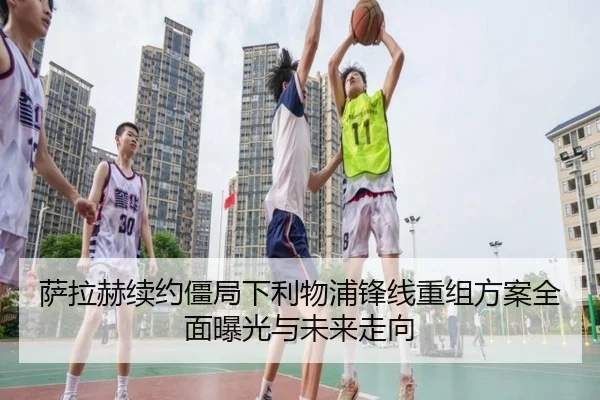 萨拉赫续约僵局下利物浦锋线重组方案全面曝光与未来走向 | LDsports